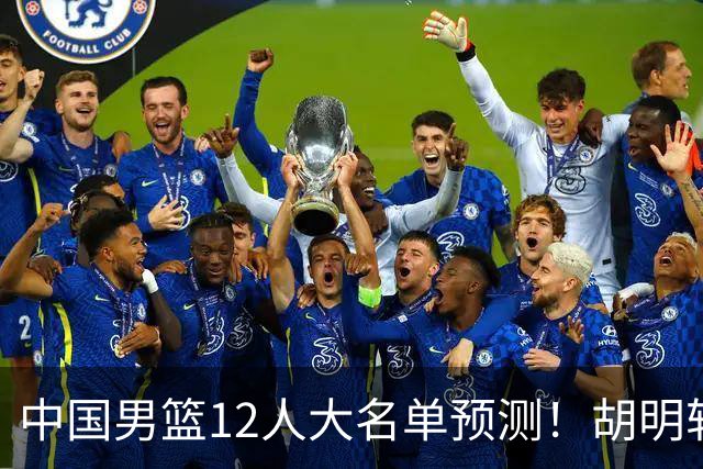 中国男篮12人大名单预测！胡明轩领衔徐昕入选，庞峥麟首亮相