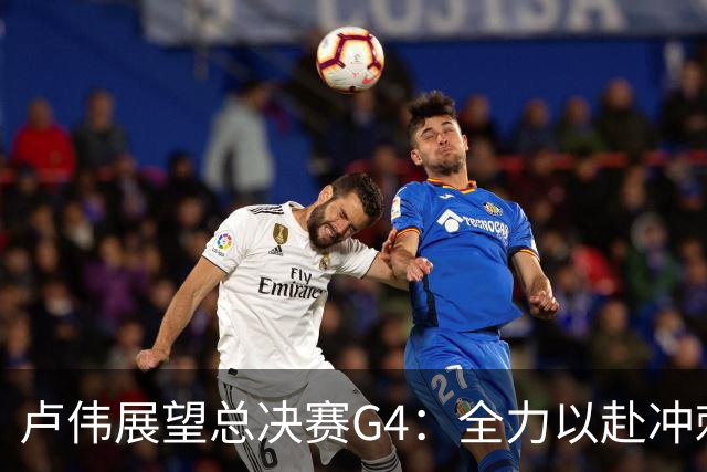 卢伟展望总决赛G4：全力以赴冲刺冠军，守护健康肯定弗格表现