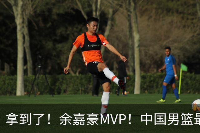 拿到了！余嘉豪MVP！中国男篮最新甜蜜烦恼