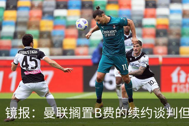 镜报：曼联搁置B费的续约谈判但他承诺留队，目前优先任务是引援